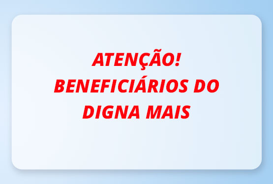 ATENÇÃO BENEFICIÁRIOS DO DIGNA MAIS 